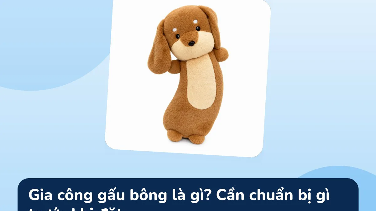 Gia công gấu bông là gì? Cần chuẩn bị gì trước khi đặt